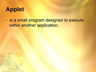 Applet
- is a small program designed to execute
within another application.
 