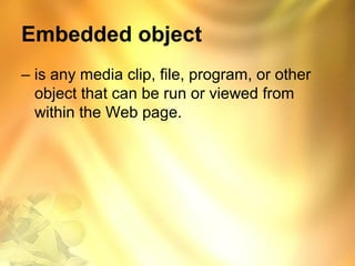 Embedded object
– is any media clip, file, program, or other
object that can be run or viewed from
within the Web page.
 