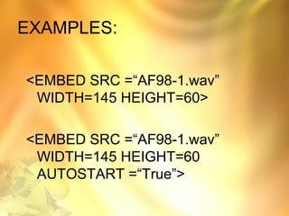 EXAMPLES:
<EMBED SRC =“AF98-1.wav”
WIDTH=145 HEIGHT=60>
<EMBED SRC =“AF98-1.wav”
WIDTH=145 HEIGHT=60
AUTOSTART =“True”>
 