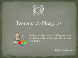 Aplicar el teorema de Pitágoras en la
resolución de problemas de la vida
cotidiana.



      `               Licdo. Víctor Monsalve
 