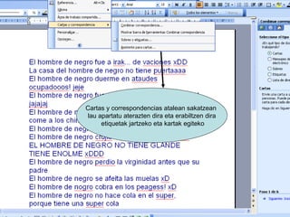 Cartas y correspondencias atalean sakatzean
lau apartatu aterazten dira eta erabiltzen dira
     etiquetak jartzeko eta kartak egiteko
 
