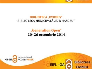 BIBLIOTECA „OVIDIUS” 
BIBLIOTECA MUNICIPALĂ „B. P. HASDEU” 
„Generation Open” 
20- 26 octombrie 2014 
 