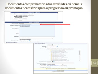 Documentoscomprobatóriosdasatividadesoudemais
documentosnecessáriosparaaprogressãooupromoção.
14
 