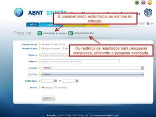 É possível ainda exibir todas as normas da
coleção.
Ou restrinja os resultados para pesquisas
complexas, utilizando a pesquisa avançada.