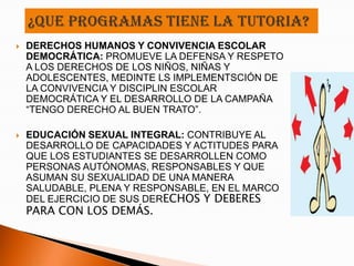    DERECHOS HUMANOS Y CONVIVENCIA ESCOLAR
    DEMOCRÁTICA: PROMUEVE LA DEFENSA Y RESPETO
    A LOS DERECHOS DE LOS NIÑOS, NIÑAS Y
    ADOLESCENTES, MEDINTE LS IMPLEMENTSCIÓN DE
    LA CONVIVENCIA Y DISCIPLIN ESCOLAR
    DEMOCRÁTICA Y EL DESARROLLO DE LA CAMPAÑA
    “TENGO DERECHO AL BUEN TRATO”.

   EDUCACIÓN SEXUAL INTEGRAL: CONTRIBUYE AL
    DESARROLLO DE CAPACIDADES Y ACTITUDES PARA
    QUE LOS ESTUDIANTES SE DESARROLLEN COMO
    PERSONAS AUTÓNOMAS, RESPONSABLES Y QUE
    ASUMAN SU SEXUALIDAD DE UNA MANERA
    SALUDABLE, PLENA Y RESPONSABLE, EN EL MARCO
    DEL EJERCICIO DE SUS DERECHOS Y DEBERES
    PARA CON LOS DEMÁS.
 