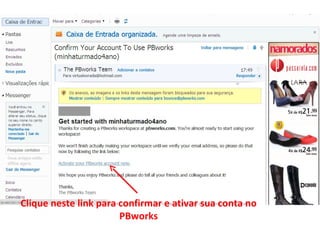 Clique neste link para confirmar e ativar sua conta no
                       PBworks
 