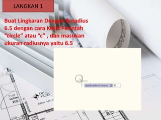 LANGKAH 1
Buat Lingkaran Dengan Beradius
6.5 dengan cara Ketik Perintah
“circle” atau “c” , dan masukan
ukuran radiusnya y...