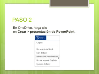 PASO 2
En OneDrive, haga clic
en Crear > presentación de PowerPoint.
 
