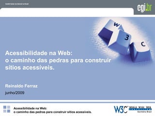 Acessibilidade na Web:
o caminho das pedras para construir sítios acessíveis.
Acessibilidade na Web:
o caminho das pedras para construir
sítios acessíveis.
Reinaldo Ferraz
junho/2009
 