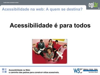 Acessibilidade na Web:
o caminho das pedras para construir sítios acessíveis.
19
Acessibilidade na web: A quem se destina?
Acessibilidade é para todos
 