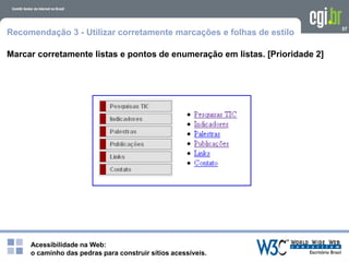 Acessibilidade na Web:
o caminho das pedras para construir sítios acessíveis.
57
Recomendação 3 - Utilizar corretamente marcações e folhas de estilo
Marcar corretamente listas e pontos de enumeração em listas. [Prioridade 2]
 