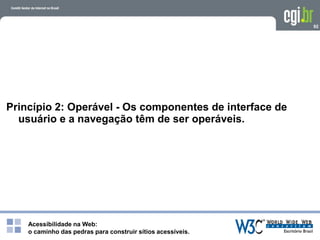 Acessibilidade na Web:
o caminho das pedras para construir sítios acessíveis.
92
Princípio 2: Operável - Os componentes de interface de
usuário e a navegação têm de ser operáveis.
 