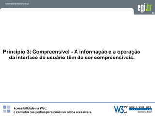 Acessibilidade na Web:
o caminho das pedras para construir sítios acessíveis.
94
Princípio 3: Compreensível - A informação e a operação
da interface de usuário têm de ser compreensíveis.
 