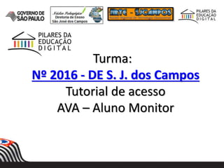 Turma:
Nº 2016 - DE S. J. dos Campos
Tutorial de acesso
AVA – Aluno Monitor
 