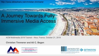 ACM Multimedia 2019 Tutorial – Nice, France, October 21, 2019
A Journey Towards Fully
Immersive Media Access
Christian Tim...