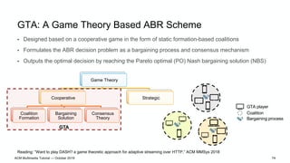 GTA: A Game Theory Based ABR Scheme
• Designed based on a cooperative game in the form of static formation-based coalition...