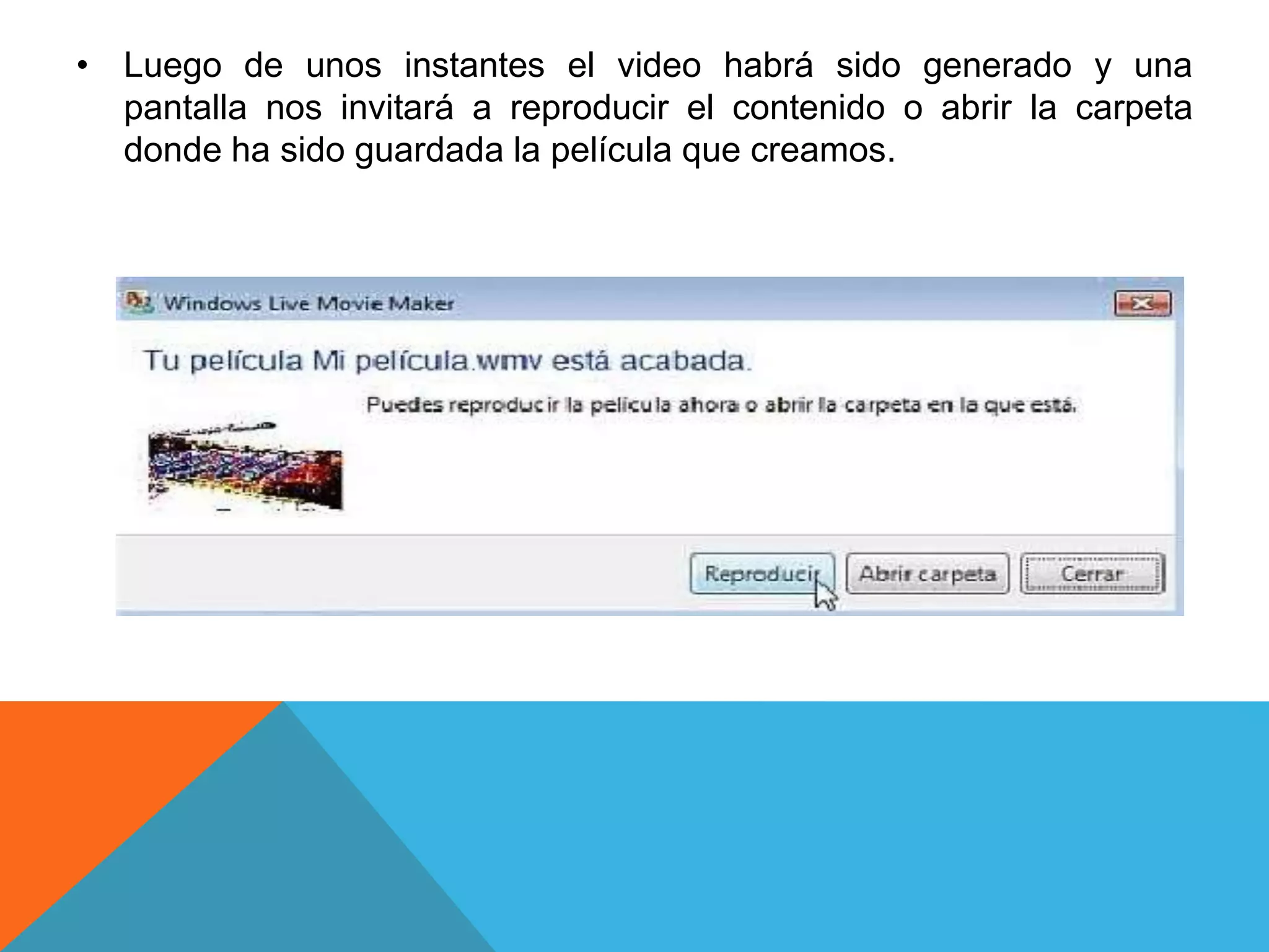• Luego de unos instantes el video habrá sido generado y una
pantalla nos invitará a reproducir el contenido o abrir la carpeta
donde ha sido guardada la película que creamos.
 
