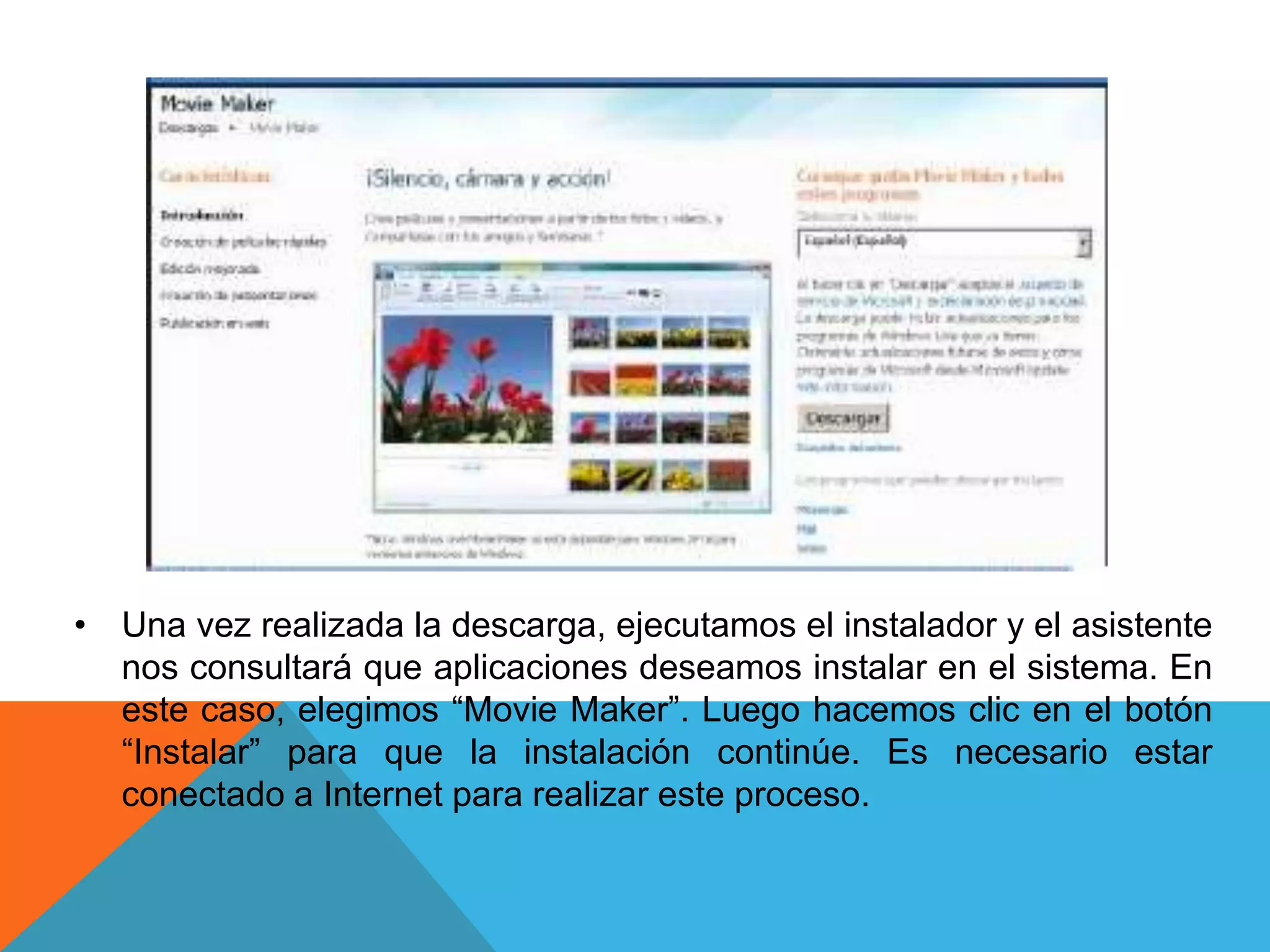 • Una vez realizada la descarga, ejecutamos el instalador y el asistente
nos consultará que aplicaciones deseamos instalar en el sistema. En
este caso, elegimos “Movie Maker”. Luego hacemos clic en el botón
“Instalar” para que la instalación continúe. Es necesario estar
conectado a Internet para realizar este proceso.
 