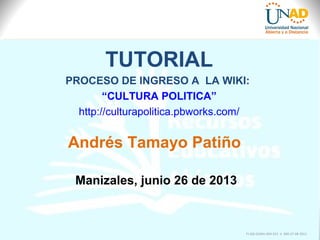 TUTORIAL
PROCESO DE INGRESO A LA WIKI:
“CULTURA POLITICA”
http://culturapolitica.pbworks.com/
Manizales, junio 26 de 2013
Andrés Tamayo Patiño
FI-GQ-GCMU-004-015 V. 000-27-08-2011
 