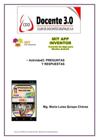 Creación de APPpara móviles Android Mg. María LuisaQuispe Chávez
• Actividad2: PREGUNTAS
Y RESPUESTAS
Mg. María Luisa Quispe Chávez
 