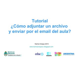 Tutorial
¿Cómo adjuntar un archivo
y enviar por el email del aula?
Karina Crespo 2013
www.karinacrespocv.blogspot.com
 