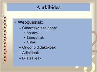Aurkibidea Webquestak:  Oinarrizko azalpena: Zer dira?  Ezaugarriak Atalak Ondorio didaktikoak Adibideak Bilatzaileak 