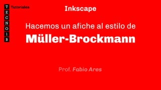 Inkscape
Hacemos un afiche al estilo de
Müller-Brockmann
Prof. Fabio Ares
Tutoriales
 