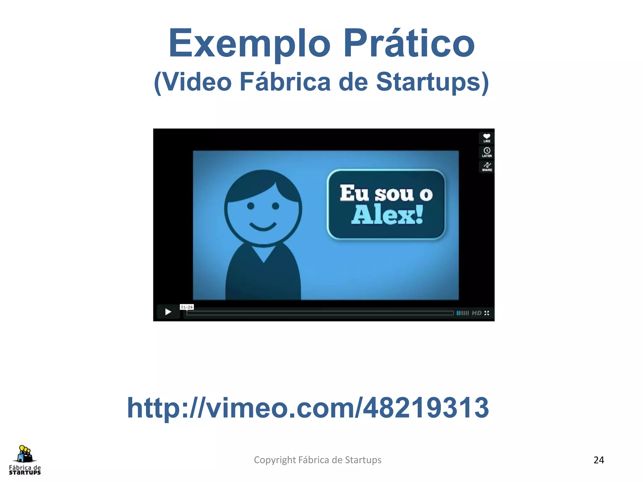 Exemplo Prático
 (Video Fábrica de Startups)




http://vimeo.com/48219313
         Copyright Fábrica de Startups   24
 