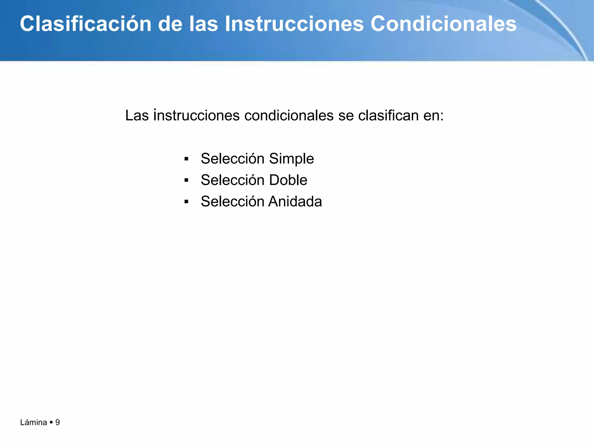 Lámina  9
Las instrucciones condicionales se clasifican en:
▪ Selección Simple
▪ Selección Doble
▪ Selección Anidada
Clasificación de las Instrucciones Condicionales
 