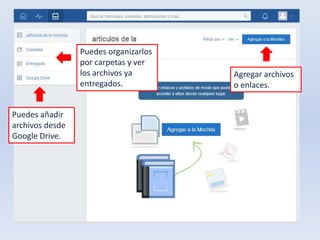 Agregar archivos 
o enlaces. 
Puedes organizarlos 
por carpetas y ver 
los archivos ya 
entregados. 
Puedes añadir 
archivos desde 
Google Drive. 
 
