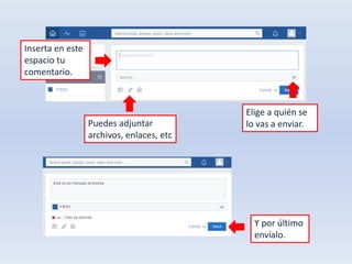 Inserta en este 
espacio tu 
comentario. 
Puedes adjuntar 
archivos, enlaces, etc 
Elige a quién se 
lo vas a enviar. 
Y por último 
envíalo. 
 