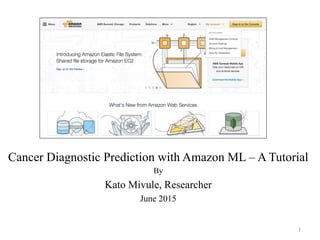Cancer Diagnostic Prediction with Amazon ML – A Tutorial
By
Kato Mivule, Researcher
June 2015
1	
  
 