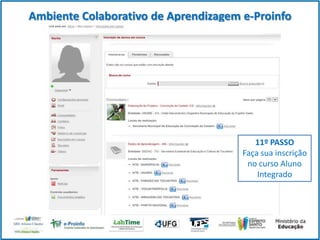 Ambiente Colaborativo de Aprendizagem e-Proinfo

11º PASSO
Faça sua inscrição
no curso Aluno
Integrado

 