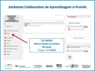 Ambiente Colaborativo de Aprendizagem e-Proinfo

13º PASSO
Alterar Senha ou Dados
Pessoais
Clique em Perfil

 