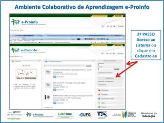 Ambiente Colaborativo de Aprendizagem e-Proinfo

2º PASSO
Acesso ao
sistema ou
clique em
Cadastre-se

 