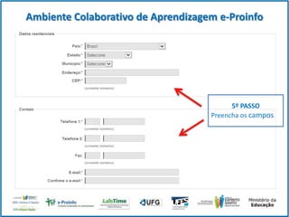 Ambiente Colaborativo de Aprendizagem e-Proinfo

5º PASSO
Preencha os campos

 