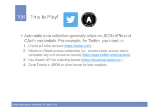 106!
Alberto Mendelzon Workshop 21th May 2018
Time to Play!
•  Automatic data collection generally relies on JSON APIs and...