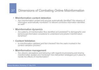 37!
Alberto Mendelzon Workshop 21th May 2018
37! Dimensions of Combating Online Misinformation
•  Misinformation content d...