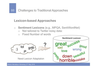 88!
Alberto Mendelzon Workshop 21th May 2018
88! Challenges to Traditional Approaches
Lexicon-based Approaches
o  Sentimen...