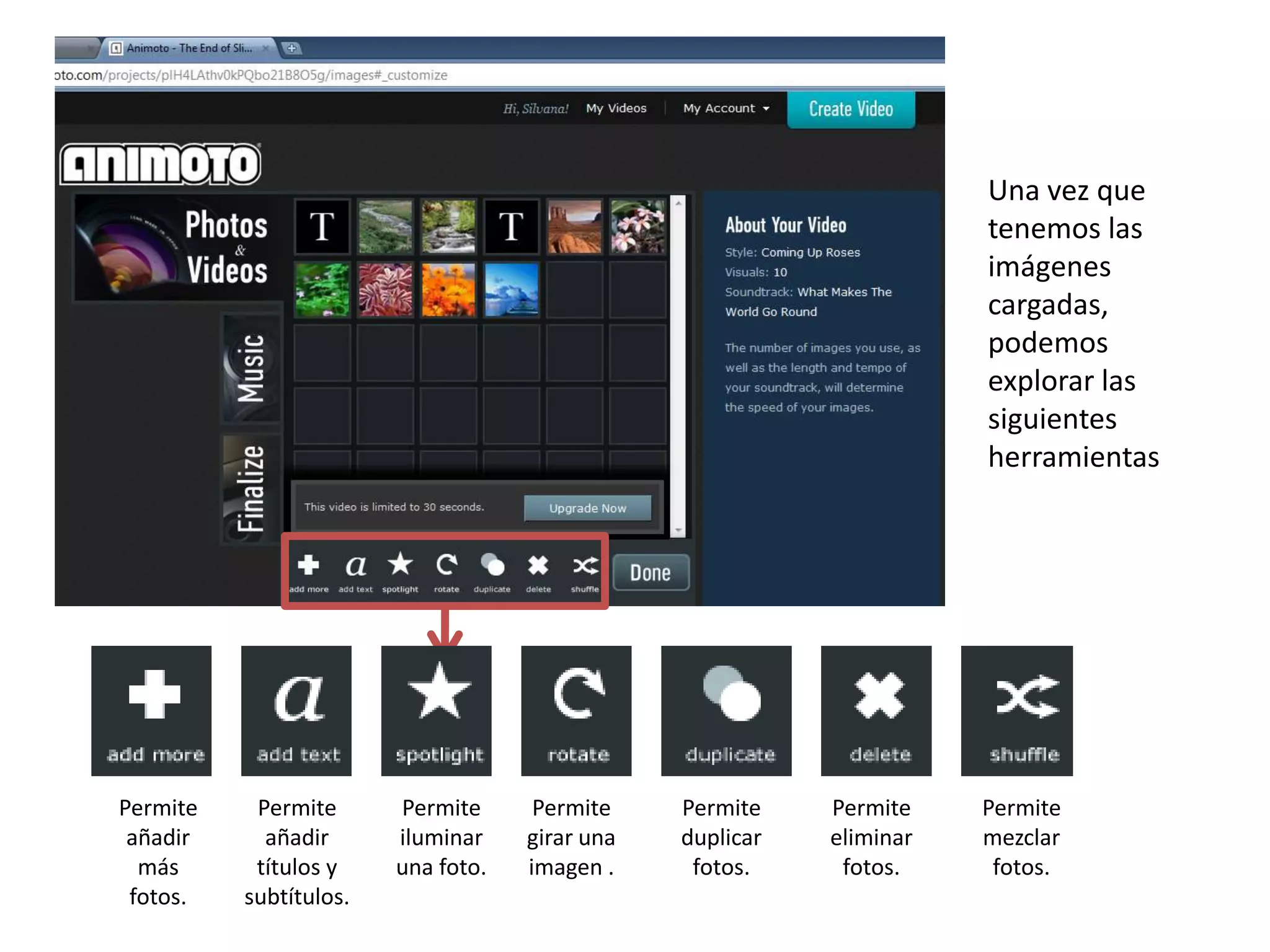 Una vez que
                                                                      tenemos las
                                                                      imágenes
                                                                      cargadas,
                                                                      podemos
                                                                      explorar las
                                                                      siguientes
                                                                      herramientas




Permite    Permite      Permite      Permite    Permite    Permite    Permite
 añadir     añadir      iluminar    girar una   duplicar   eliminar   mezclar
  más      títulos y    una foto.   imagen .     fotos.     fotos.     fotos.
 fotos.   subtítulos.
 