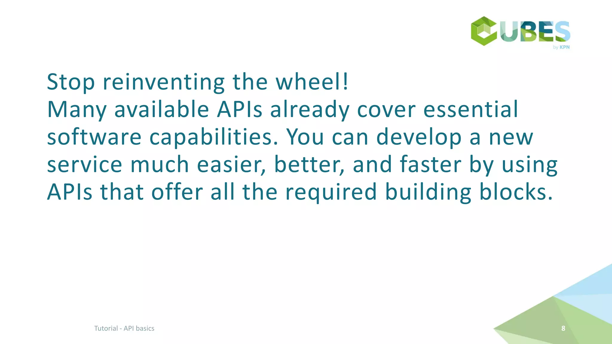 Stop reinventing the wheel!
Many available APIs already cover essential
software capabilities. You can develop a new
service much easier, better, and faster by using
APIs that offer all the required building blocks.
8Tutorial - API basics
 