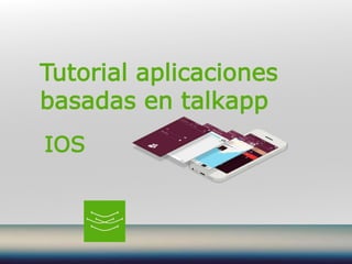 Tutorial aplicaciones
basadas en talkapp
IOS
 