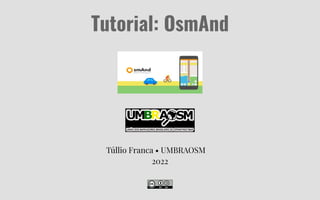 Túllio Franca • UMBRAOSM
2022
Tutorial: OsmAnd
 
