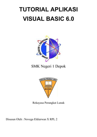 TUTORIAL APLIKASI
VISUAL BASIC 6.0
SMK Negeri 1 Depok
Rekayasa Perangkat Lunak
Disusun Oleh : Novega Eldiarwan X RPL 2
 