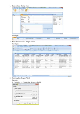 1. Buat melalui Design View
Hasilnya :
2. Ketik Biodata Siswa dengan Sesuai
Hasilnya :
3. Sambungkan dengan Adodc
Caranya :
1. Properties >> Connection String >> Build
 