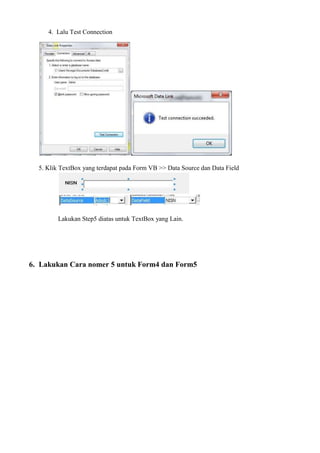 4. Lalu Test Connection
5. Klik TextBox yang terdapat pada Form VB >> Data Source dan Data Field
Lakukan Step5 diatas untuk TextBox yang Lain.
6. Lakukan Cara nomer 5 untuk Form4 dan Form5
 