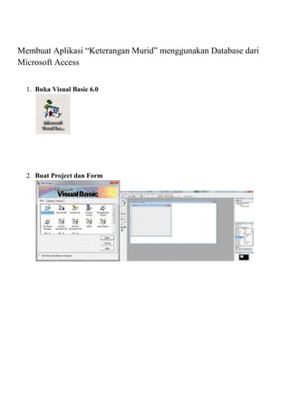 Membuat Aplikasi “Keterangan Murid” menggunakan Database dari
Microsoft Access
1. Buka Visual Basic 6.0
2. Buat Project dan Form
 