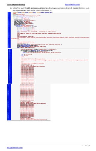 Tutorial Aplikasi Bioskop
deka@smkbhinus.net
15. Setelah itu buat file edit_pemesanan.php
php seperti berikut pada kolom kedua baris nomor 3 :
edit_pemesanan.php dengan desain yang sama seperti cara di atas dan ketikkan k
php seperti berikut pada kolom kedua baris nomor 3 :
www.smkbhinus.net
11 | P a g e
dengan desain yang sama seperti cara di atas dan ketikkan kode
 