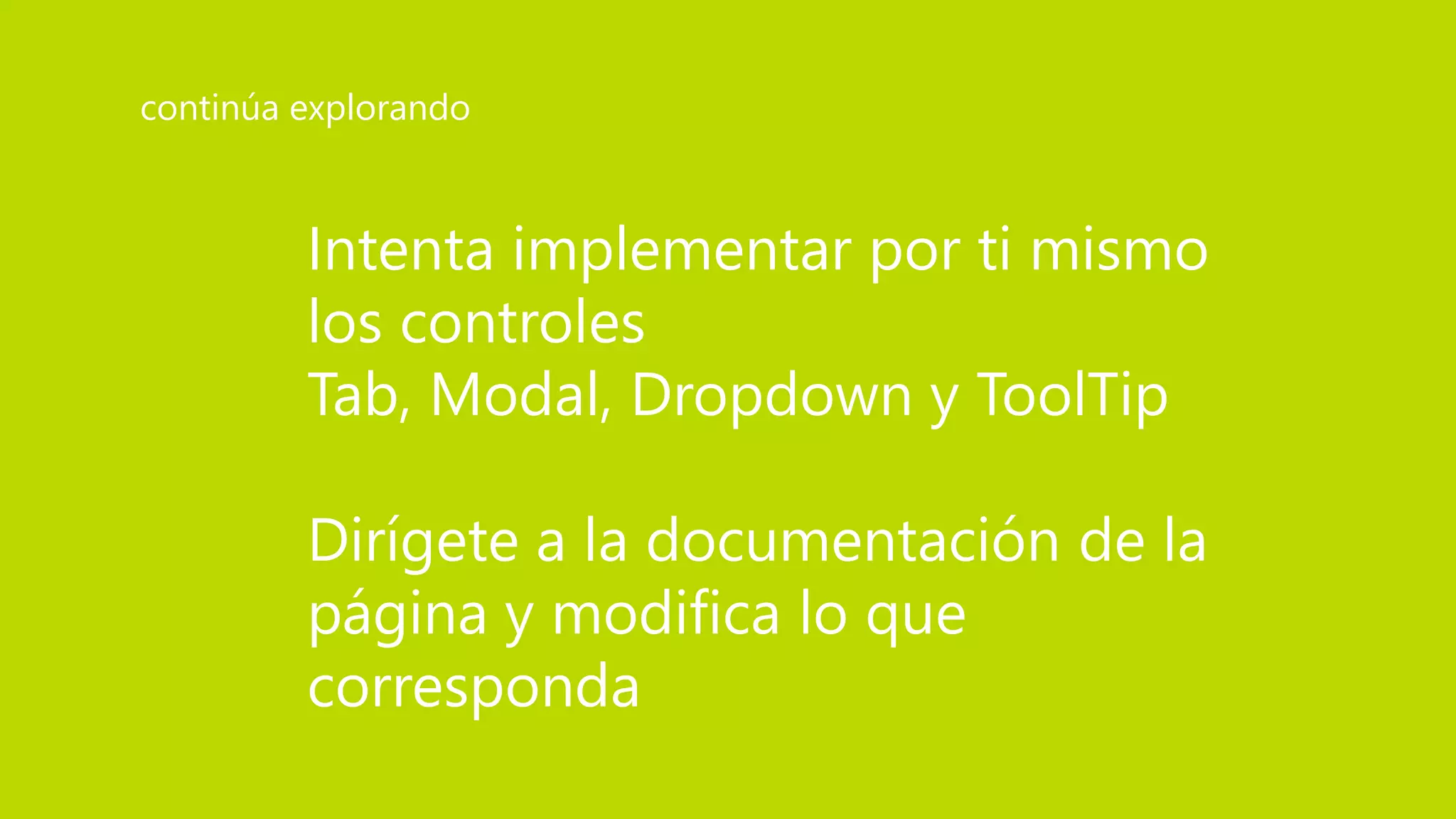 Intenta implementar por ti mismo
los controles
Tab, Modal, Dropdown y ToolTip
Dirígete a la documentación de la
página y modifica lo que
corresponda
continúa explorando
 