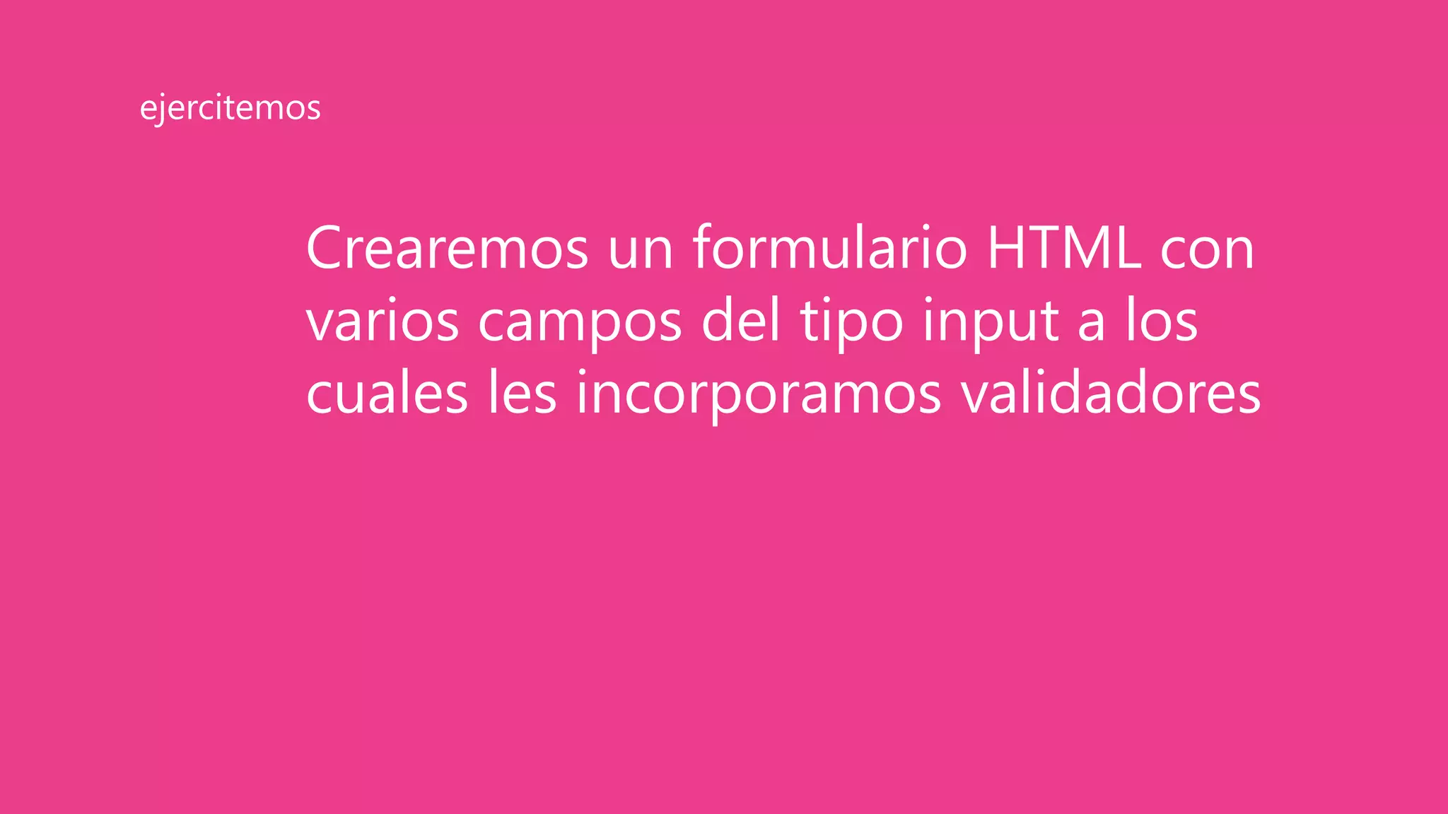 Crearemos un formulario HTML con
varios campos del tipo input a los
cuales les incorporamos validadores
ejercitemos
 